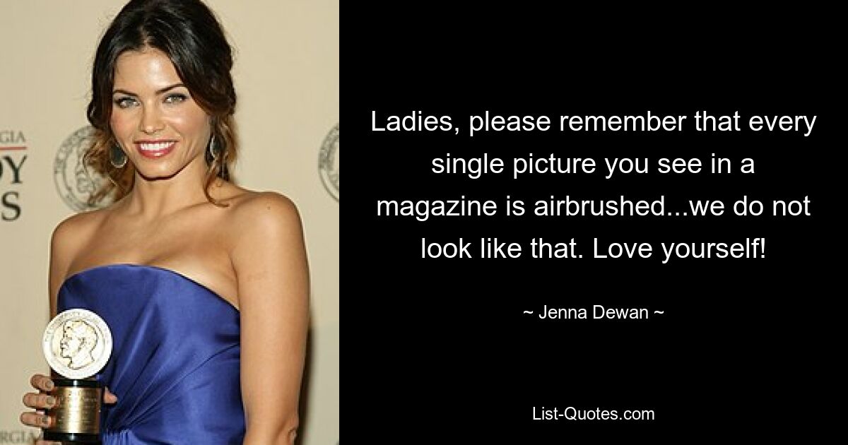 Ladies, please remember that every single picture you see in a magazine is airbrushed...we do not look like that. Love yourself! — © Jenna Dewan