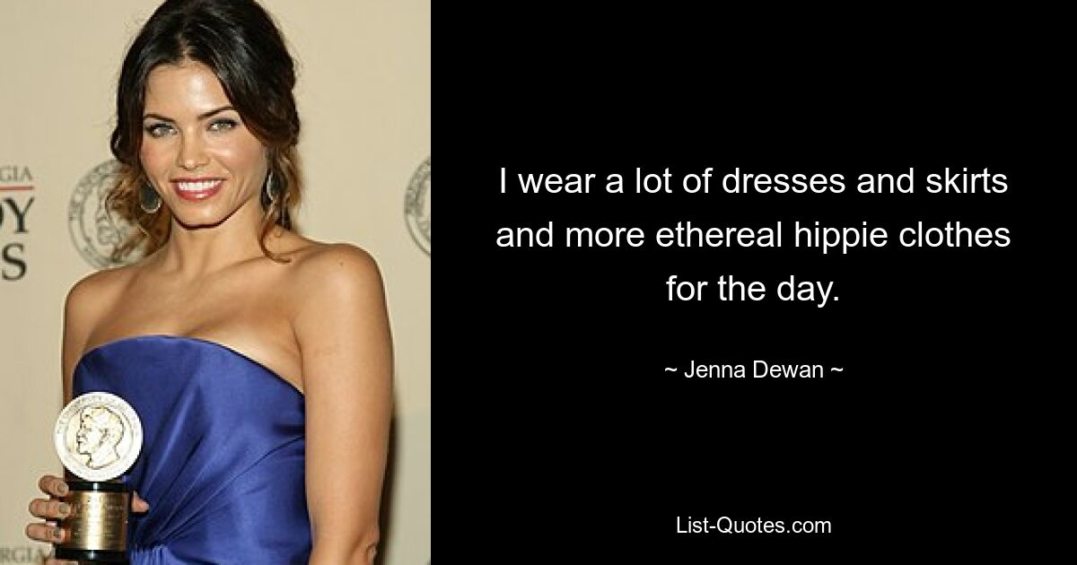 I wear a lot of dresses and skirts and more ethereal hippie clothes for the day. — © Jenna Dewan