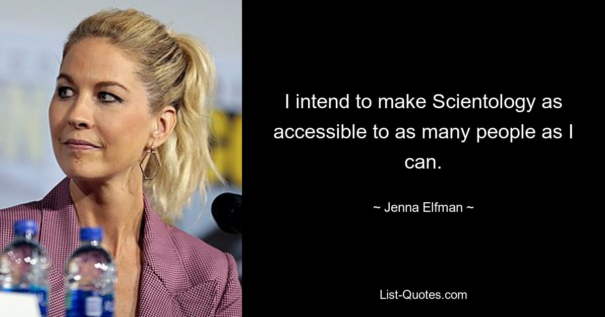 I intend to make Scientology as accessible to as many people as I can. — © Jenna Elfman