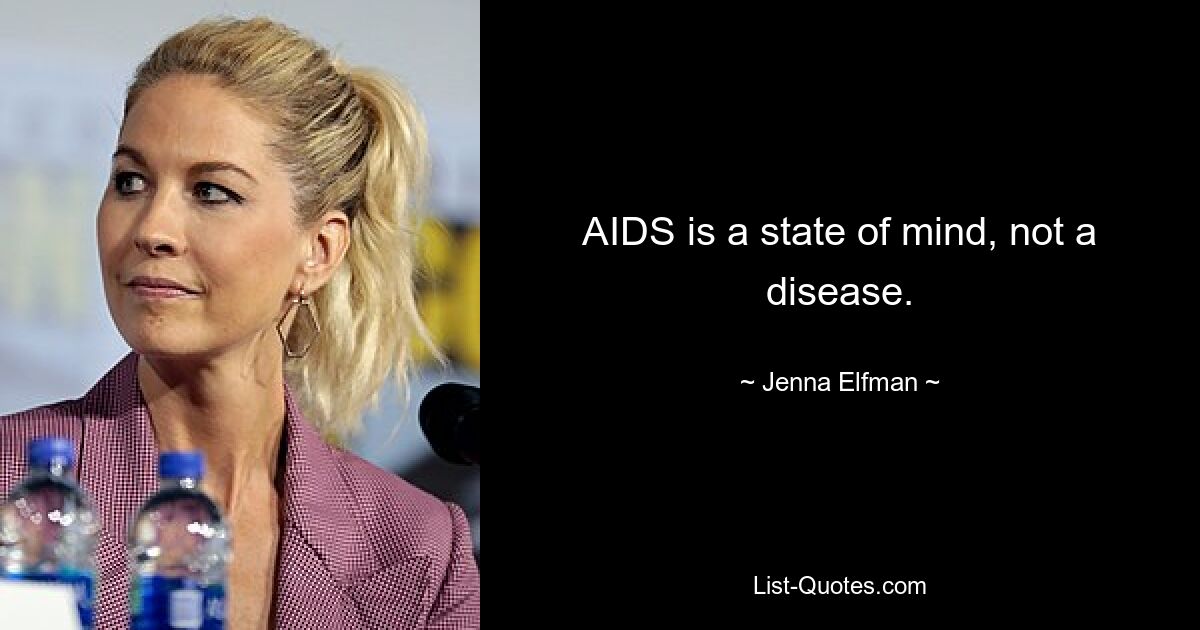 AIDS is a state of mind, not a disease. — © Jenna Elfman