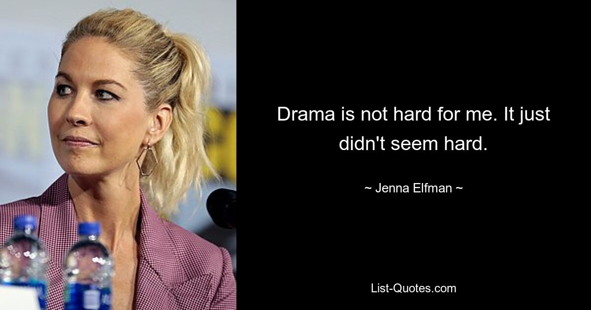 Drama is not hard for me. It just didn't seem hard. — © Jenna Elfman