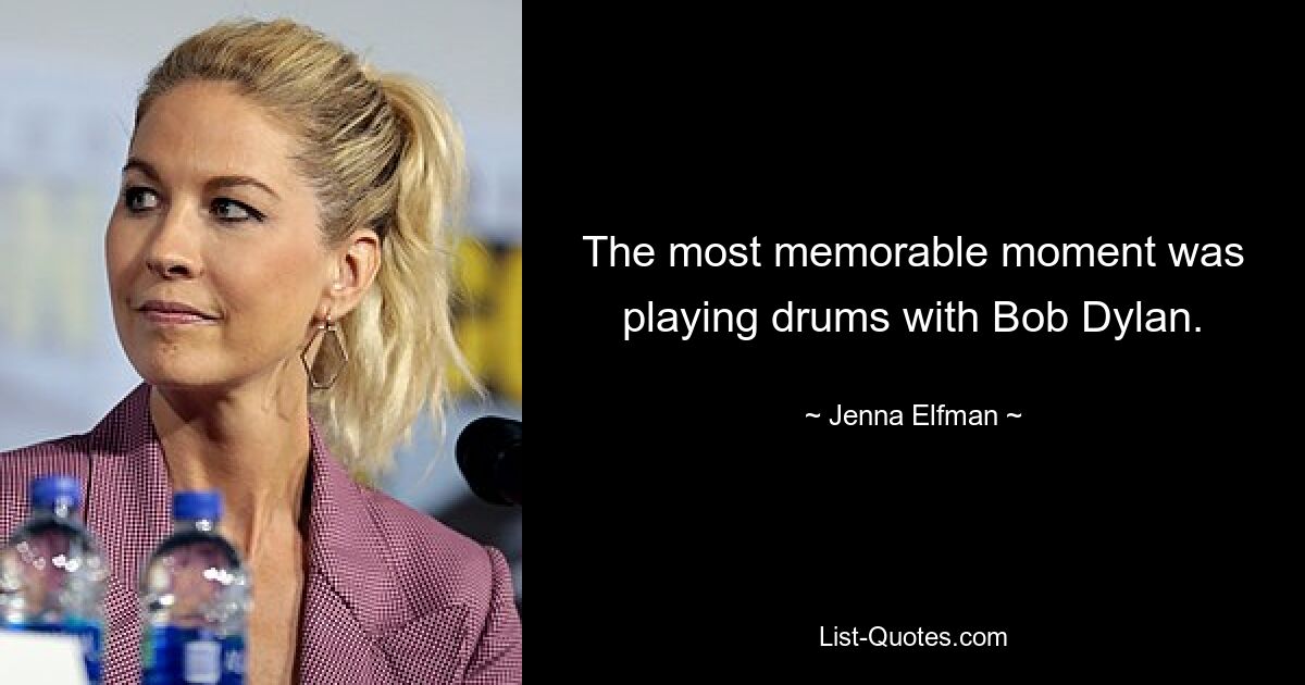 The most memorable moment was playing drums with Bob Dylan. — © Jenna Elfman