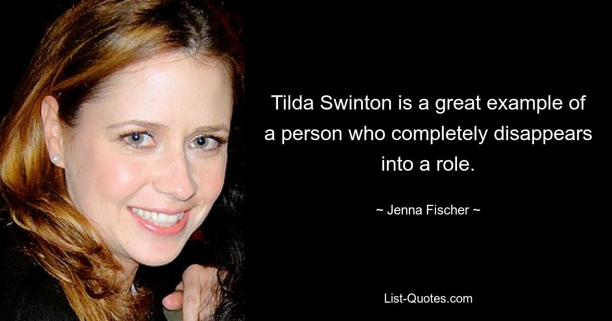 Tilda Swinton is a great example of a person who completely disappears into a role. — © Jenna Fischer