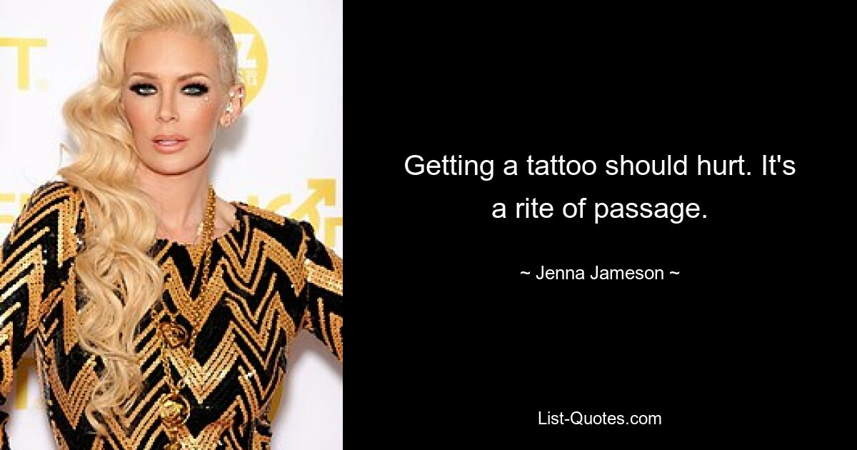 Getting a tattoo should hurt. It's a rite of passage. — © Jenna Jameson