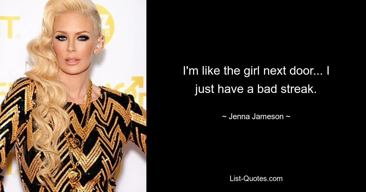 I'm like the girl next door... I just have a bad streak. — © Jenna Jameson