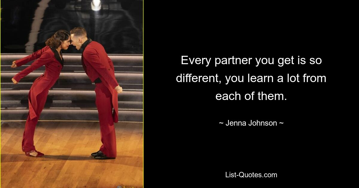 Every partner you get is so different, you learn a lot from each of them. — © Jenna Johnson