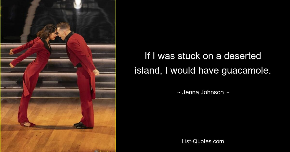 If I was stuck on a deserted island, I would have guacamole. — © Jenna Johnson