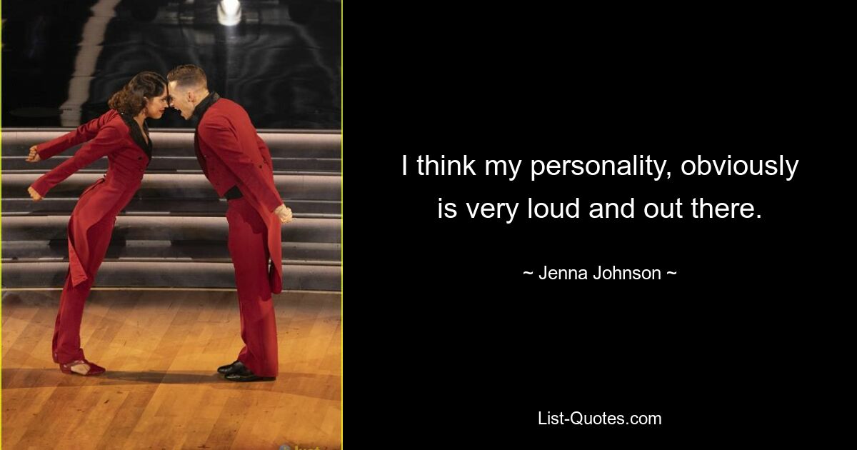 I think my personality, obviously is very loud and out there. — © Jenna Johnson