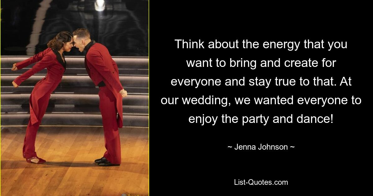 Think about the energy that you want to bring and create for everyone and stay true to that. At our wedding, we wanted everyone to enjoy the party and dance! — © Jenna Johnson