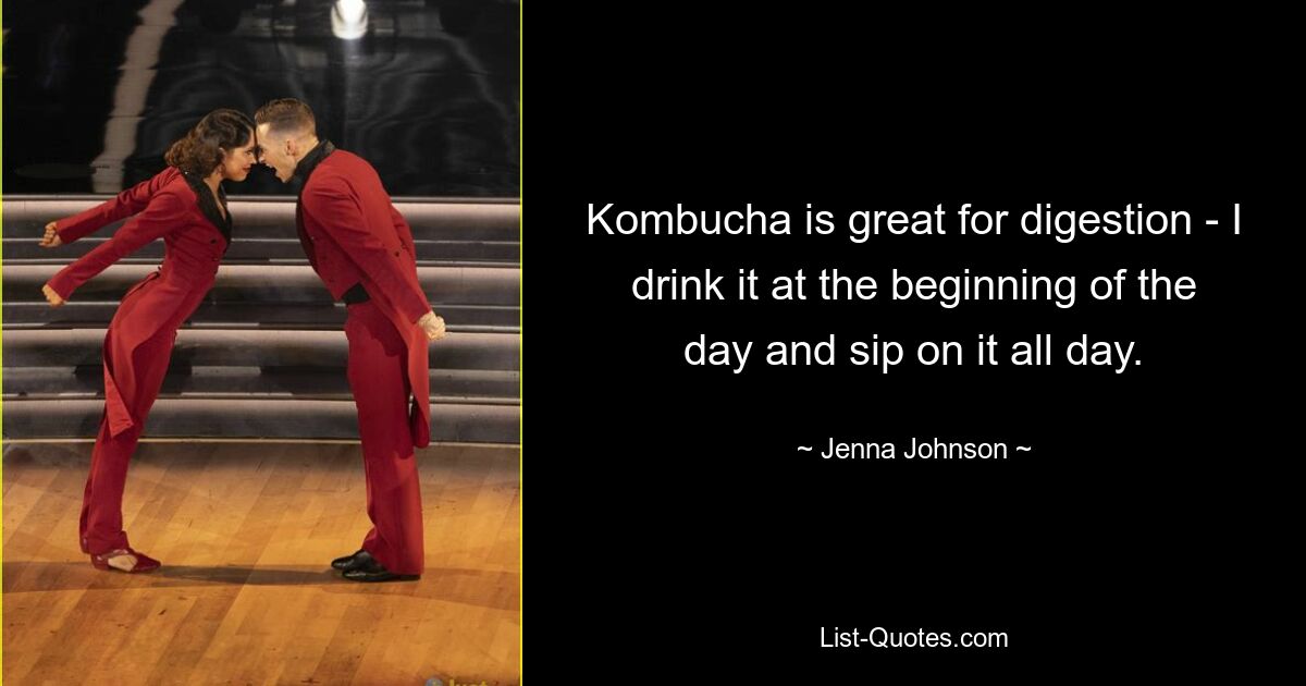 Kombucha is great for digestion - I drink it at the beginning of the day and sip on it all day. — © Jenna Johnson