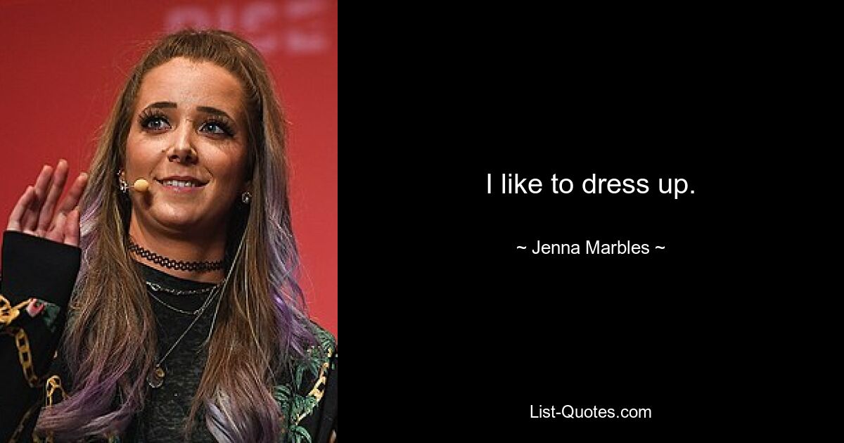 I like to dress up. — © Jenna Marbles