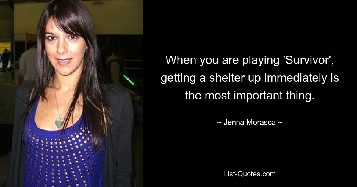 When you are playing 'Survivor', getting a shelter up immediately is the most important thing. — © Jenna Morasca