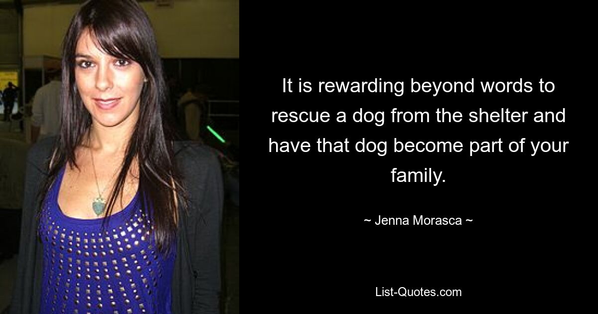 It is rewarding beyond words to rescue a dog from the shelter and have that dog become part of your family. — © Jenna Morasca