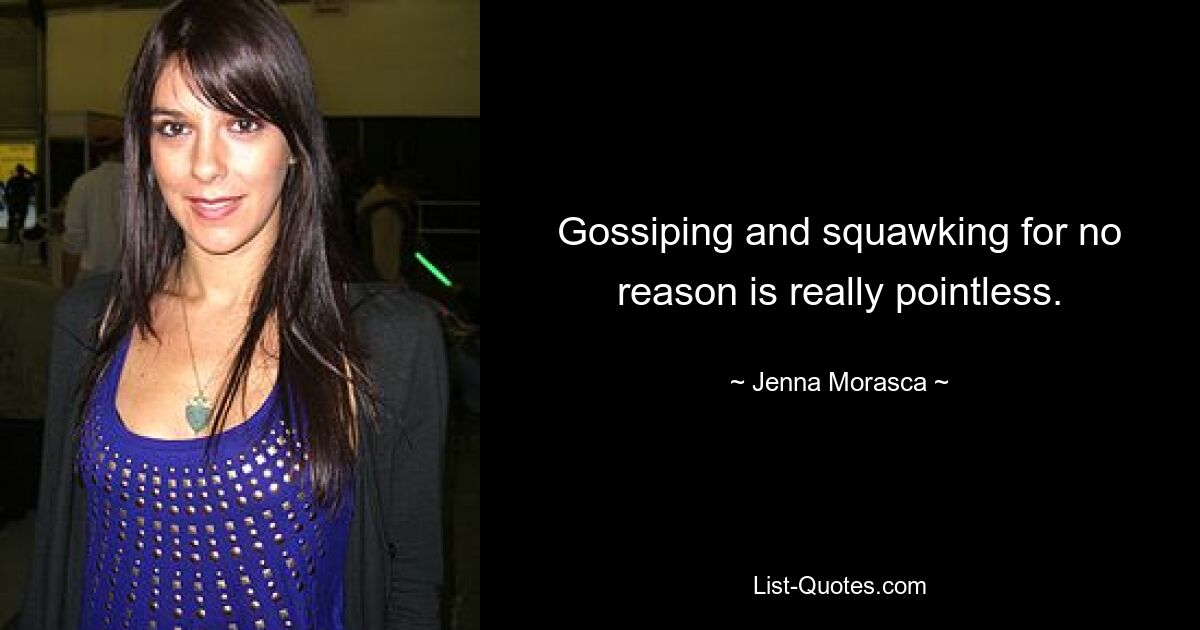 Gossiping and squawking for no reason is really pointless. — © Jenna Morasca