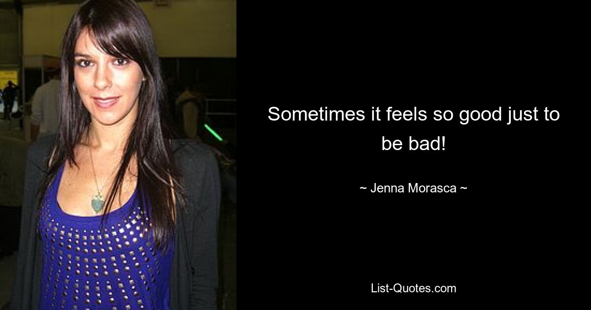 Sometimes it feels so good just to be bad! — © Jenna Morasca