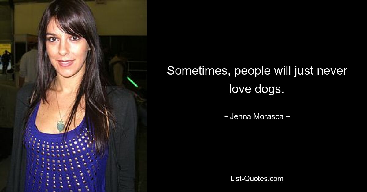 Sometimes, people will just never love dogs. — © Jenna Morasca