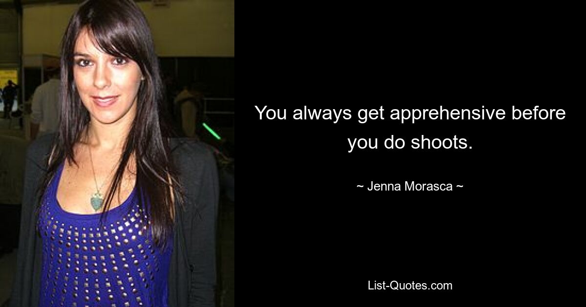 You always get apprehensive before you do shoots. — © Jenna Morasca