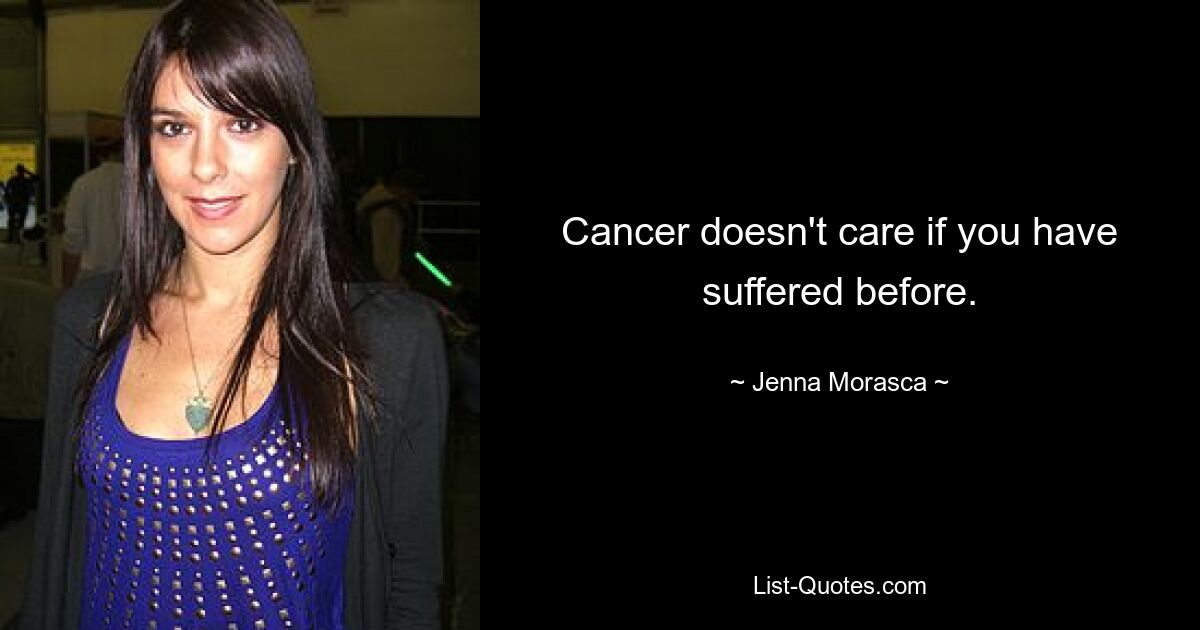 Cancer doesn't care if you have suffered before. — © Jenna Morasca