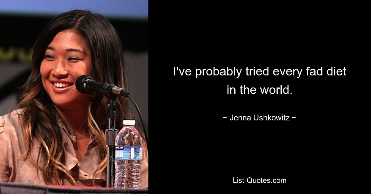 I've probably tried every fad diet in the world. — © Jenna Ushkowitz