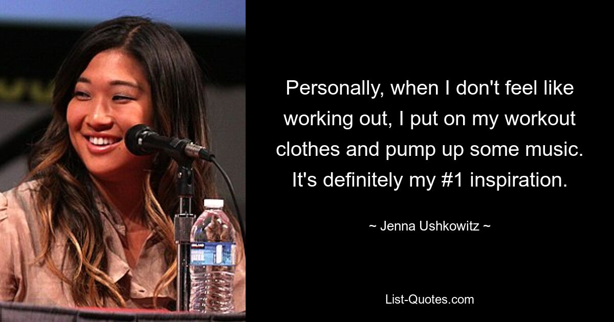 Personally, when I don't feel like working out, I put on my workout clothes and pump up some music. It's definitely my #1 inspiration. — © Jenna Ushkowitz