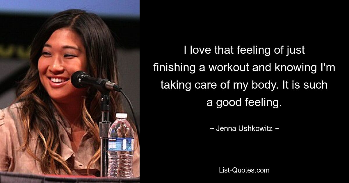 I love that feeling of just finishing a workout and knowing I'm taking care of my body. It is such a good feeling. — © Jenna Ushkowitz