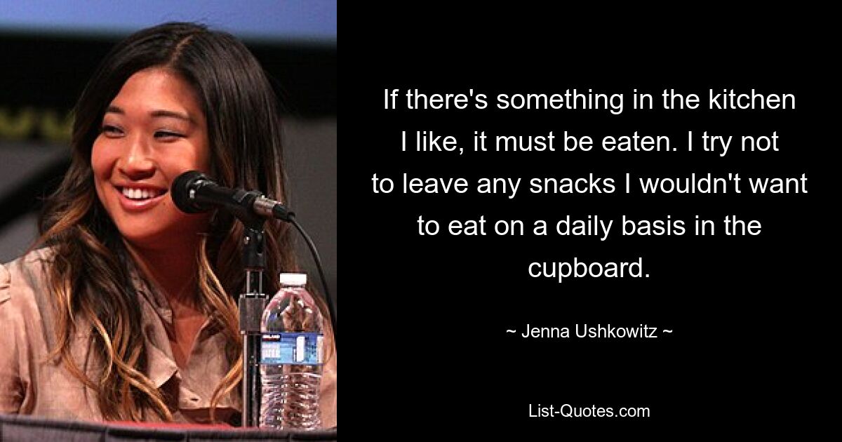 If there's something in the kitchen I like, it must be eaten. I try not to leave any snacks I wouldn't want to eat on a daily basis in the cupboard. — © Jenna Ushkowitz