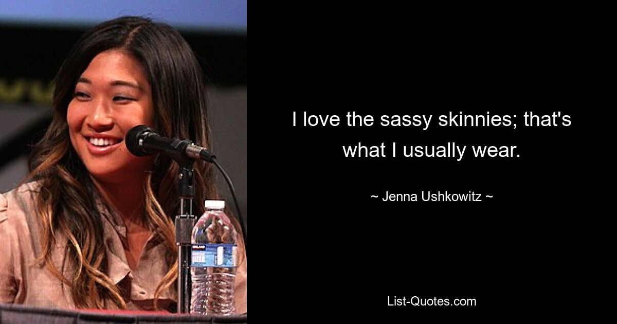 I love the sassy skinnies; that's what I usually wear. — © Jenna Ushkowitz