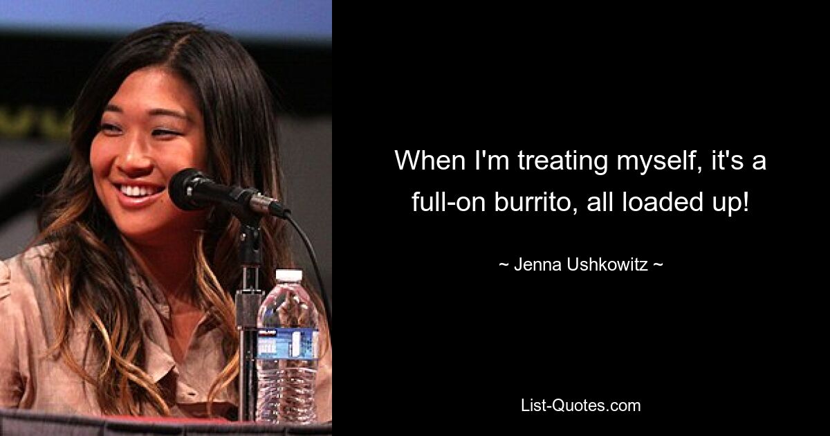 When I'm treating myself, it's a full-on burrito, all loaded up! — © Jenna Ushkowitz