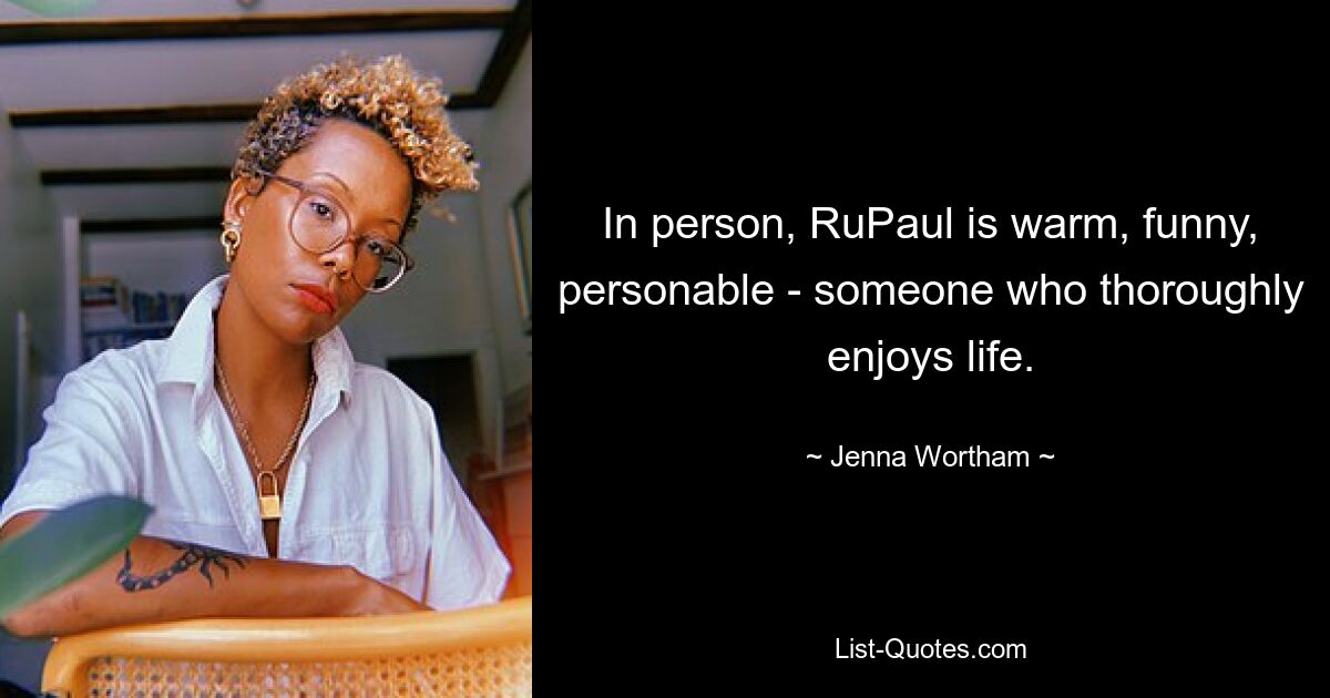 In person, RuPaul is warm, funny, personable - someone who thoroughly enjoys life. — © Jenna Wortham