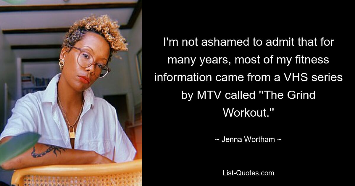 I'm not ashamed to admit that for many years, most of my fitness information came from a VHS series by MTV called ''The Grind Workout.'' — © Jenna Wortham