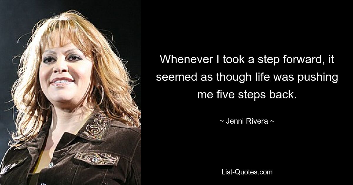 Whenever I took a step forward, it seemed as though life was pushing me five steps back. — © Jenni Rivera