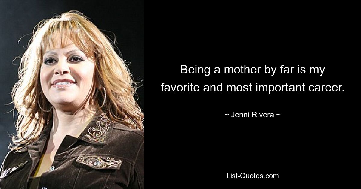 Being a mother by far is my favorite and most important career. — © Jenni Rivera