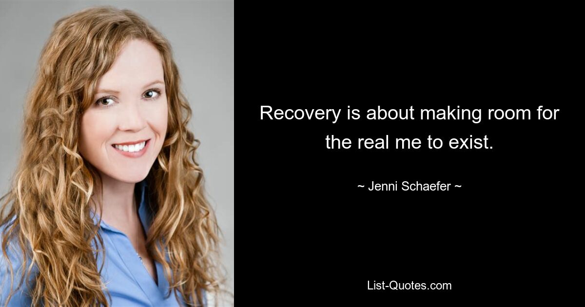 Recovery is about making room for the real me to exist. — © Jenni Schaefer