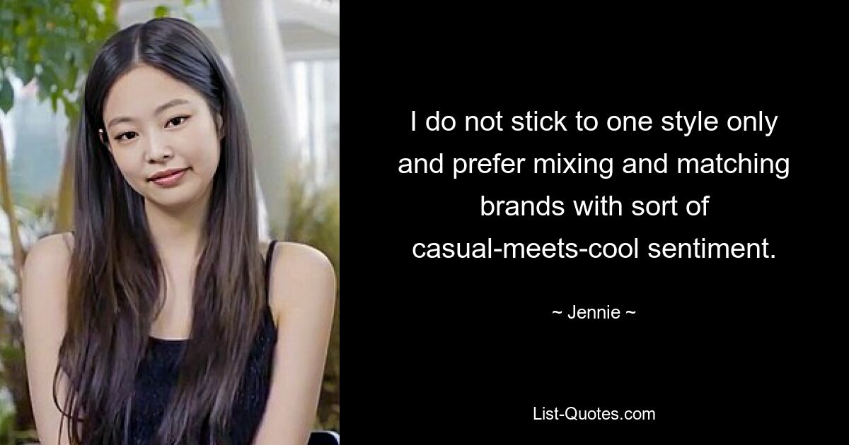 I do not stick to one style only and prefer mixing and matching brands with sort of casual-meets-cool sentiment. — © Jennie