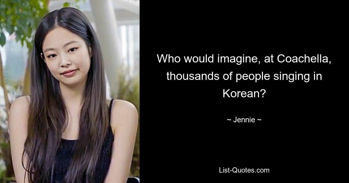 Who would imagine, at Coachella, thousands of people singing in Korean? — © Jennie