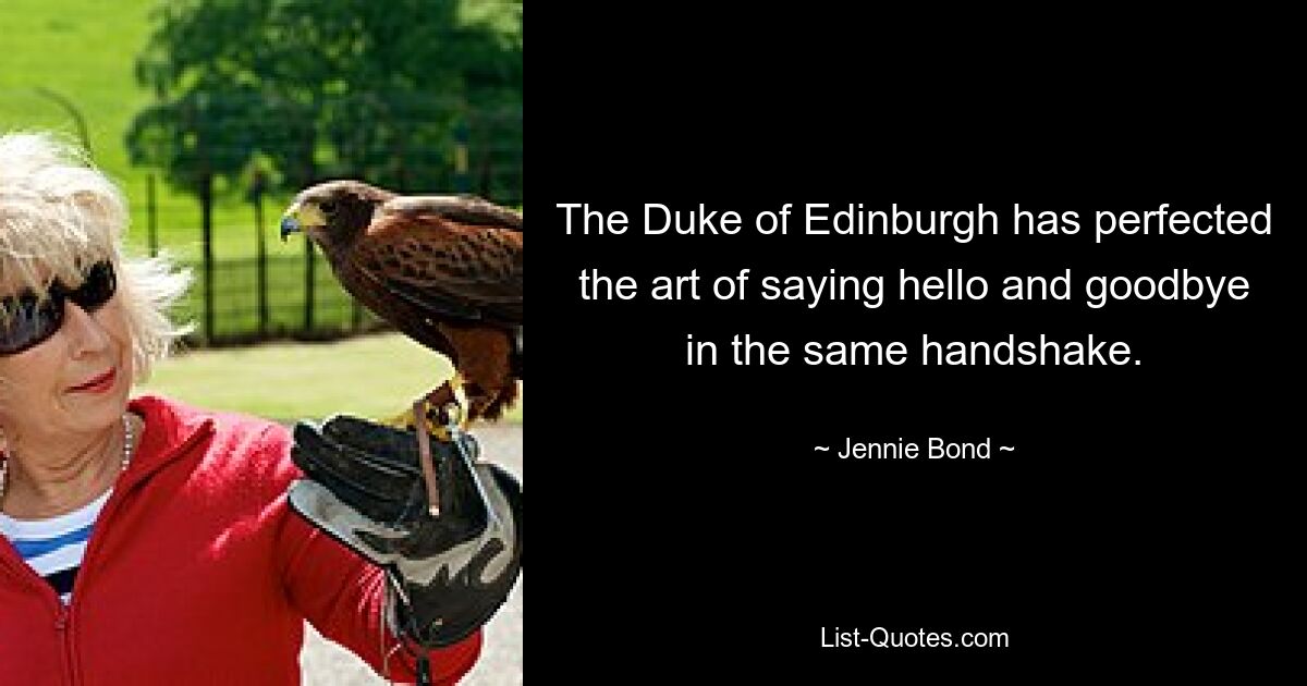 The Duke of Edinburgh has perfected the art of saying hello and goodbye in the same handshake. — © Jennie Bond