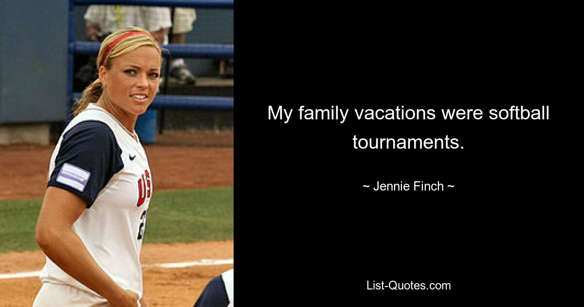 My family vacations were softball tournaments. — © Jennie Finch