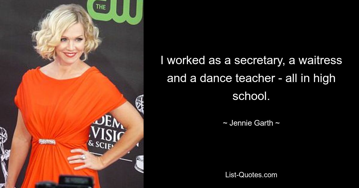 I worked as a secretary, a waitress and a dance teacher - all in high school. — © Jennie Garth