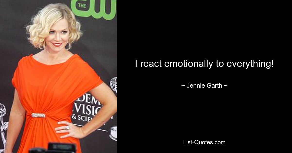 I react emotionally to everything! — © Jennie Garth