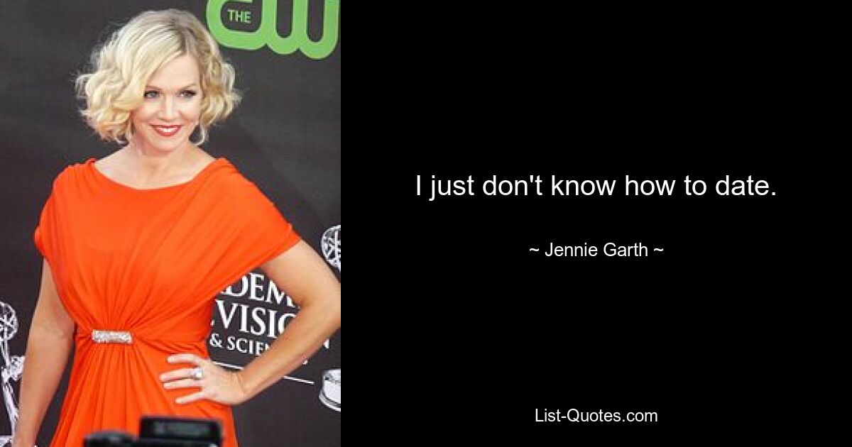 I just don't know how to date. — © Jennie Garth