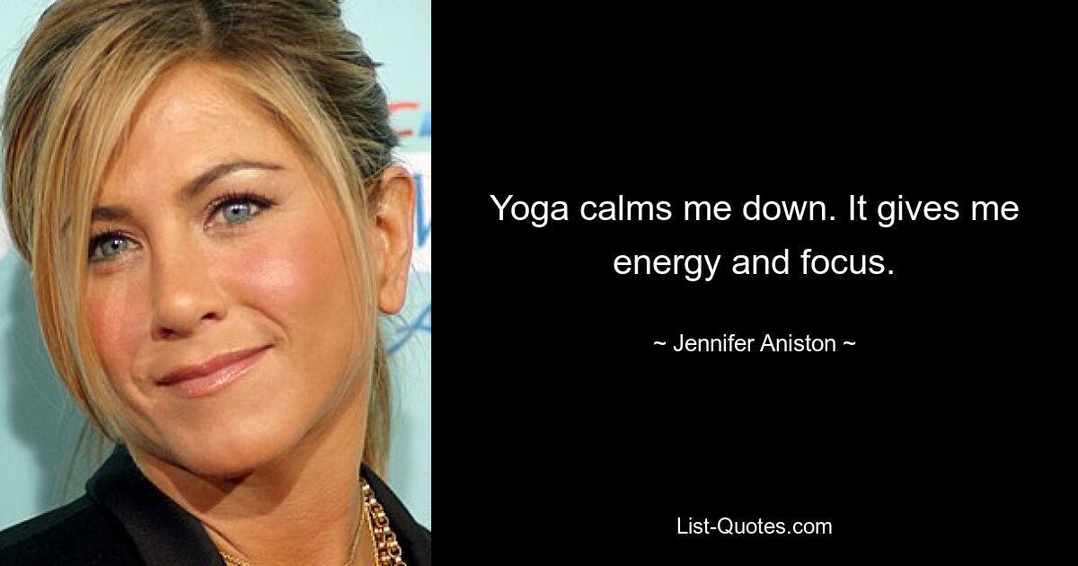 Yoga calms me down. It gives me energy and focus. — © Jennifer Aniston