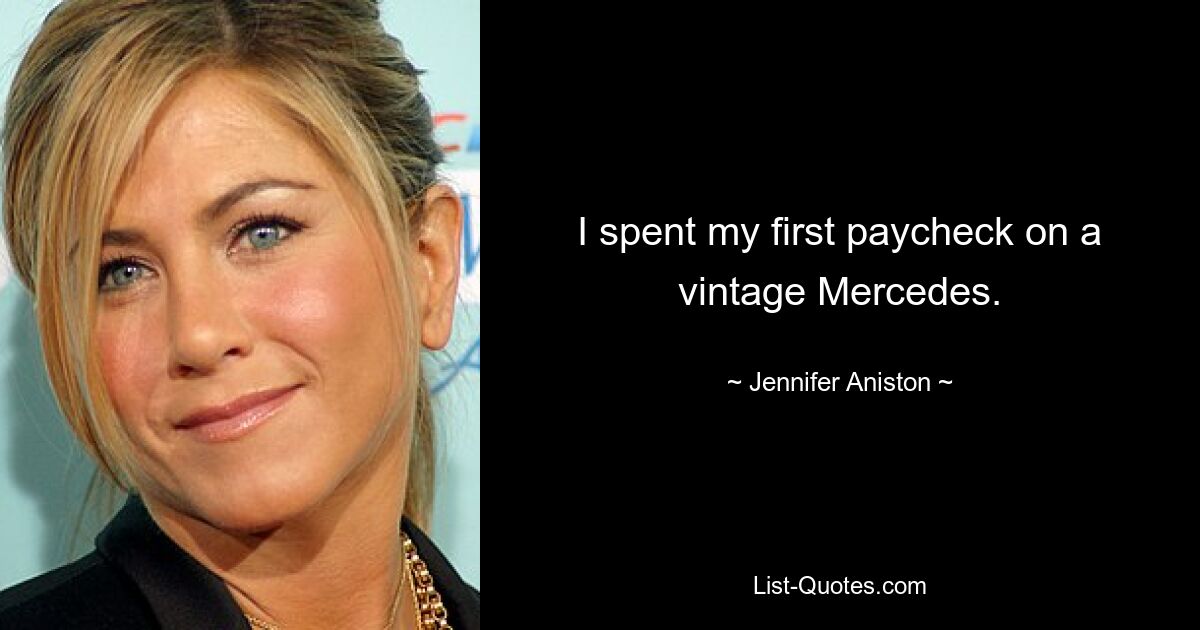 I spent my first paycheck on a vintage Mercedes. — © Jennifer Aniston