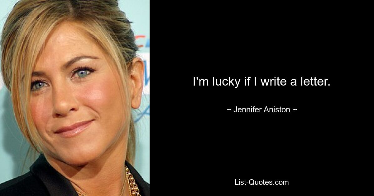 I'm lucky if I write a letter. — © Jennifer Aniston