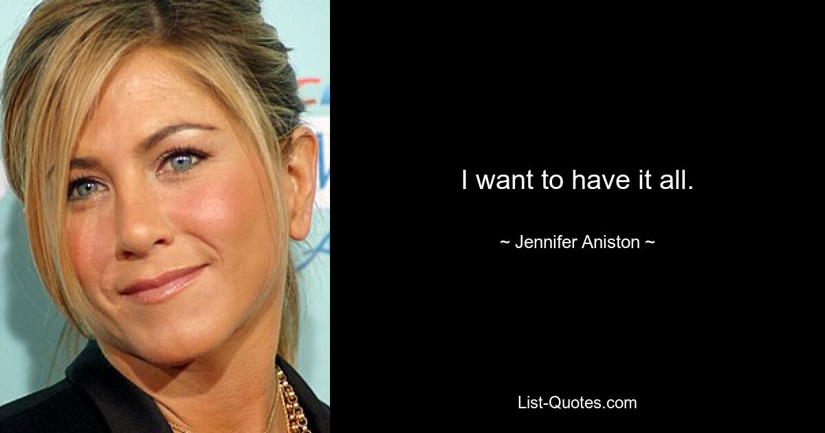 I want to have it all. — © Jennifer Aniston