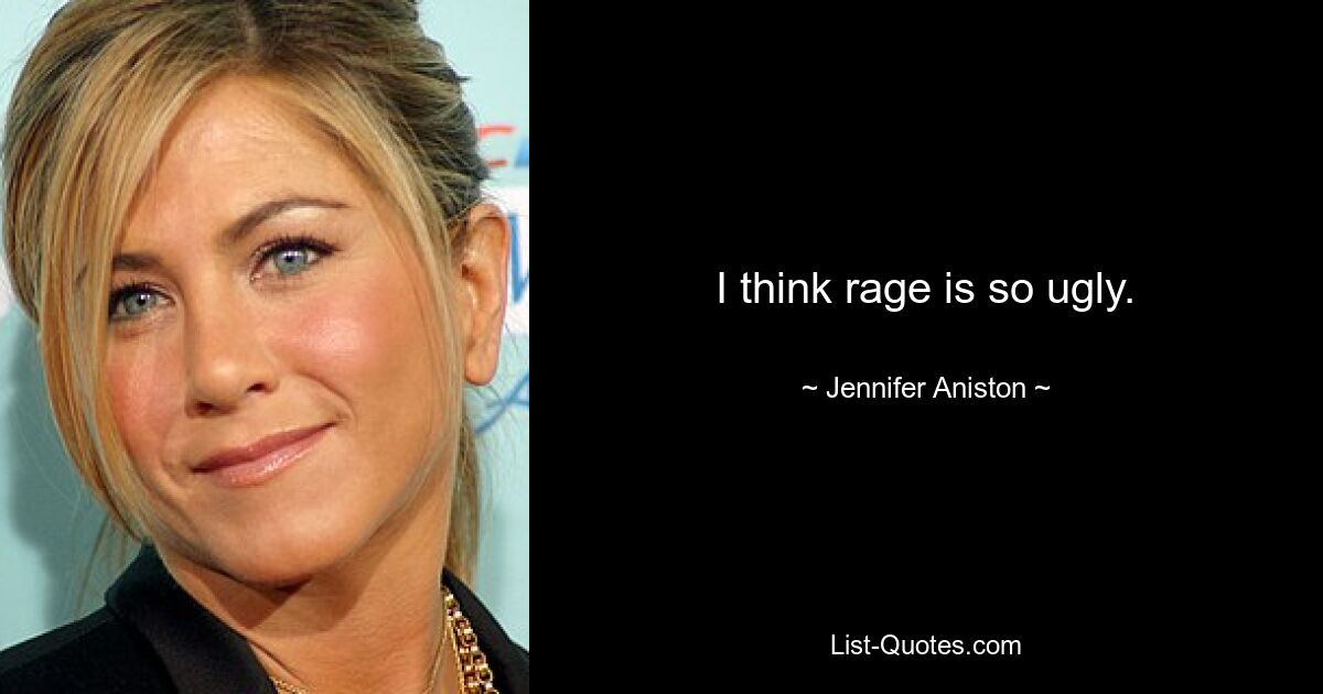 I think rage is so ugly. — © Jennifer Aniston