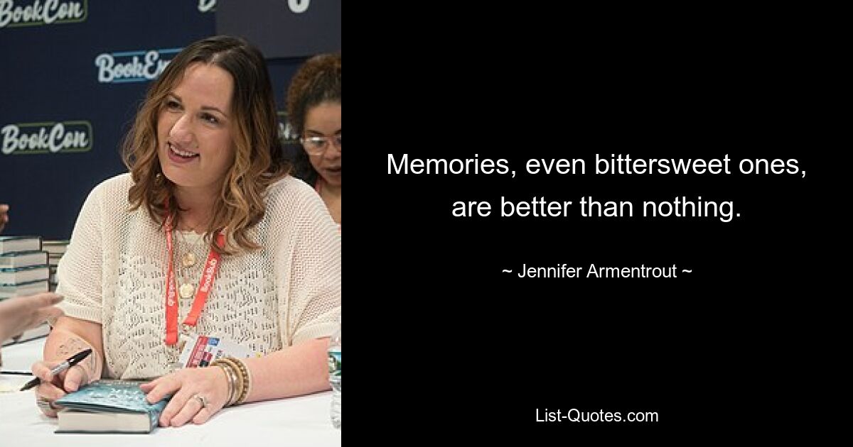 Memories, even bittersweet ones, are better than nothing. — © Jennifer Armentrout