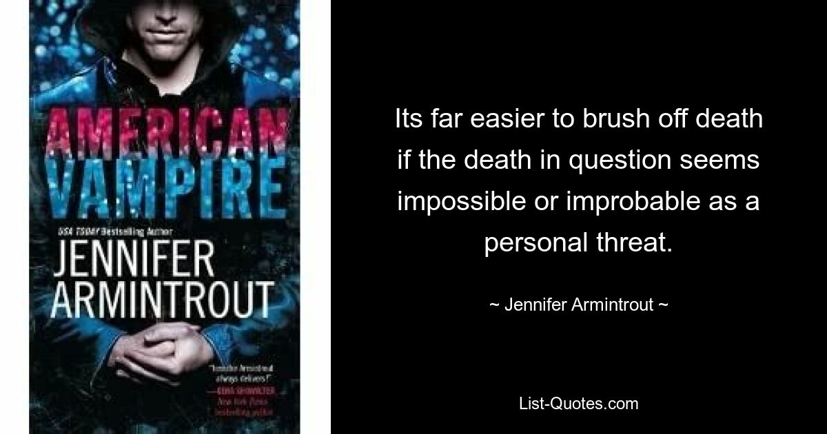 Its far easier to brush off death if the death in question seems impossible or improbable as a personal threat. — © Jennifer Armintrout