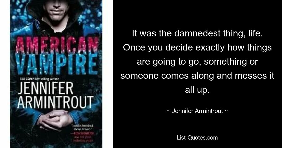 It was the damnedest thing, life. Once you decide exactly how things are going to go, something or someone comes along and messes it all up. — © Jennifer Armintrout