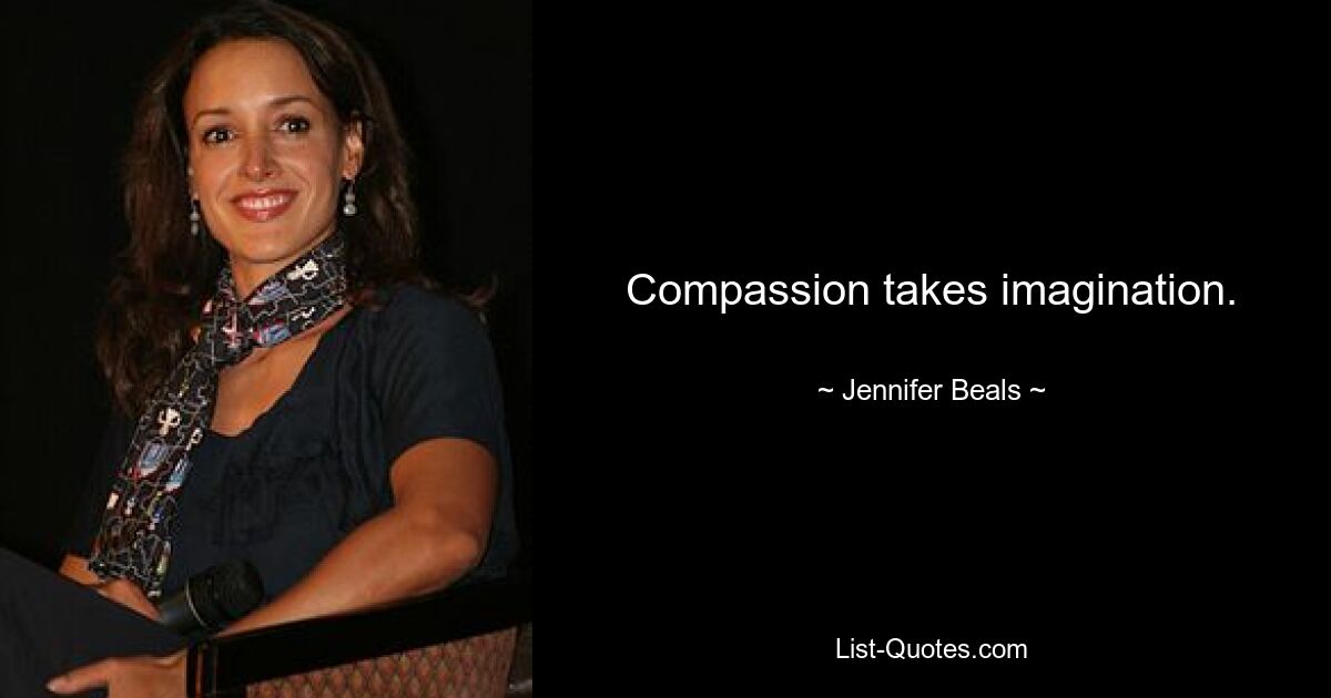 Compassion takes imagination. — © Jennifer Beals