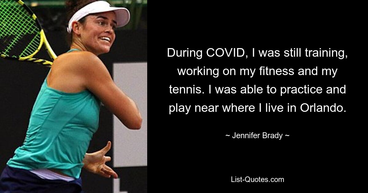 During COVID, I was still training, working on my fitness and my tennis. I was able to practice and play near where I live in Orlando. — © Jennifer Brady